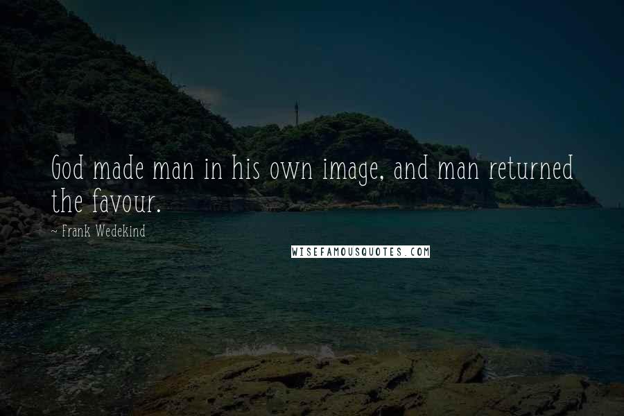 Frank Wedekind Quotes: God made man in his own image, and man returned the favour.