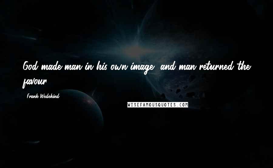 Frank Wedekind Quotes: God made man in his own image, and man returned the favour.