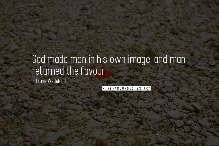 Frank Wedekind Quotes: God made man in his own image, and man returned the favour.