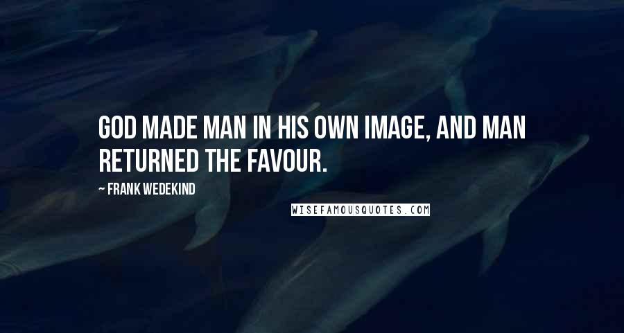 Frank Wedekind Quotes: God made man in his own image, and man returned the favour.