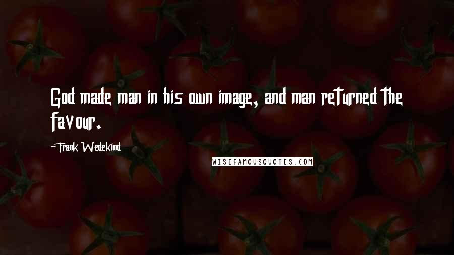 Frank Wedekind Quotes: God made man in his own image, and man returned the favour.