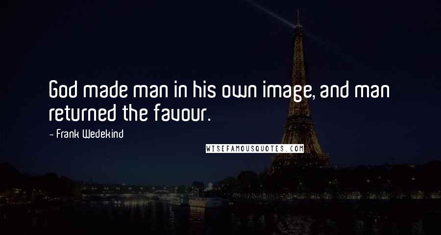 Frank Wedekind Quotes: God made man in his own image, and man returned the favour.
