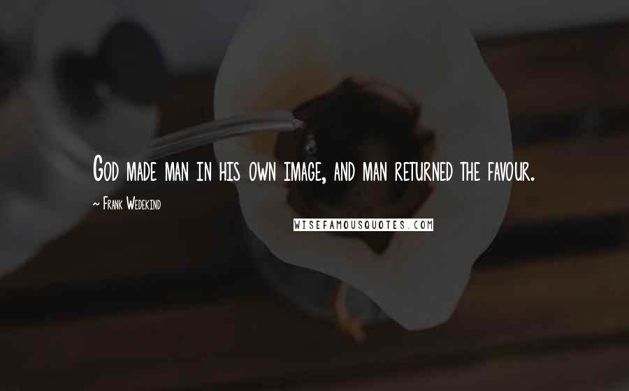 Frank Wedekind Quotes: God made man in his own image, and man returned the favour.