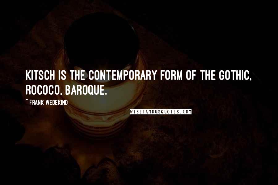 Frank Wedekind Quotes: Kitsch is the contemporary form of the Gothic, Rococo, Baroque.