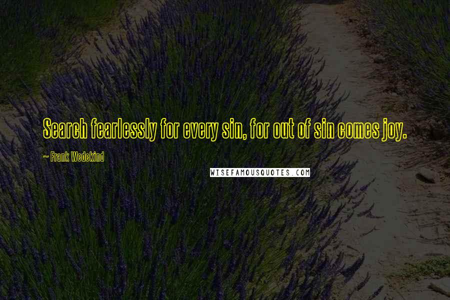 Frank Wedekind Quotes: Search fearlessly for every sin, for out of sin comes joy.