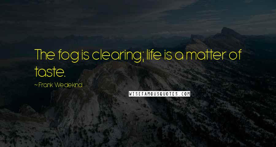 Frank Wedekind Quotes: The fog is clearing; life is a matter of taste.