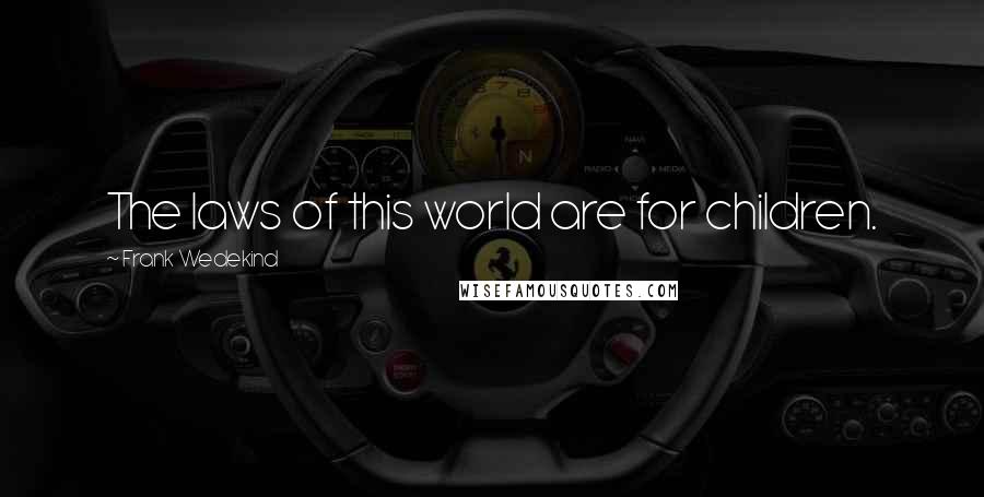 Frank Wedekind Quotes: The laws of this world are for children.
