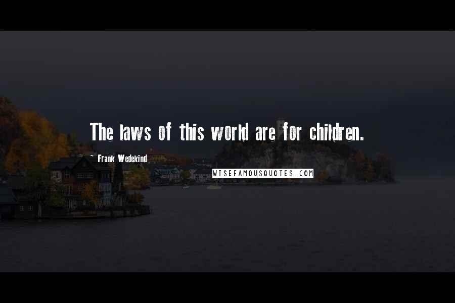 Frank Wedekind Quotes: The laws of this world are for children.