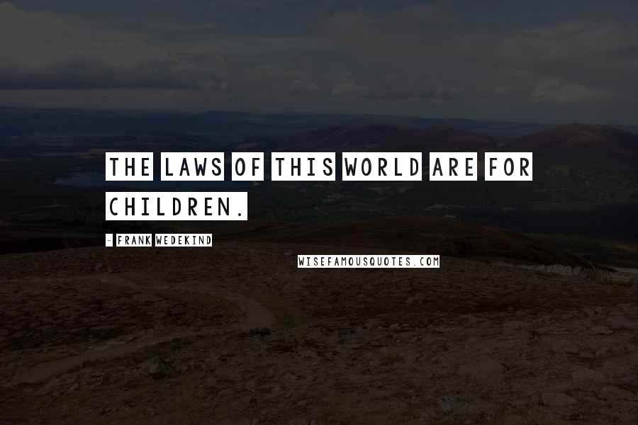 Frank Wedekind Quotes: The laws of this world are for children.