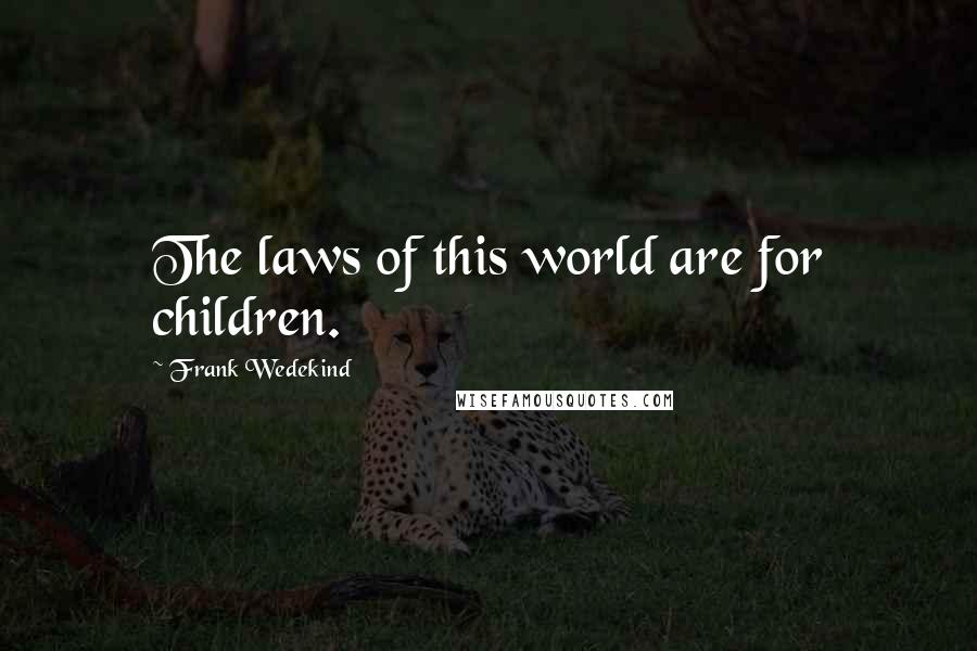 Frank Wedekind Quotes: The laws of this world are for children.