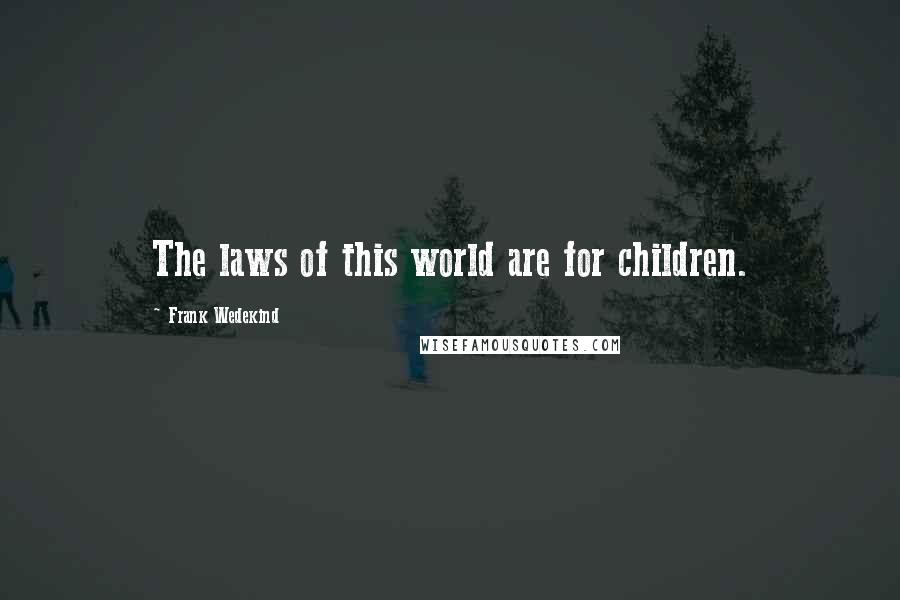 Frank Wedekind Quotes: The laws of this world are for children.