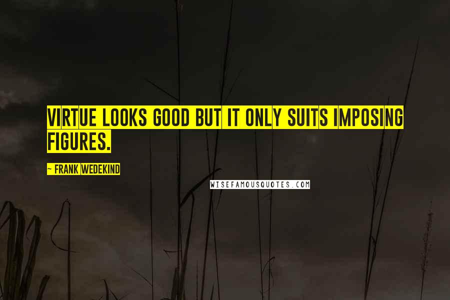 Frank Wedekind Quotes: Virtue looks good but it only suits imposing figures.