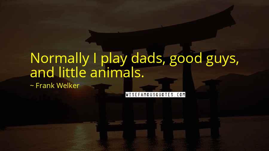 Frank Welker Quotes: Normally I play dads, good guys, and little animals.