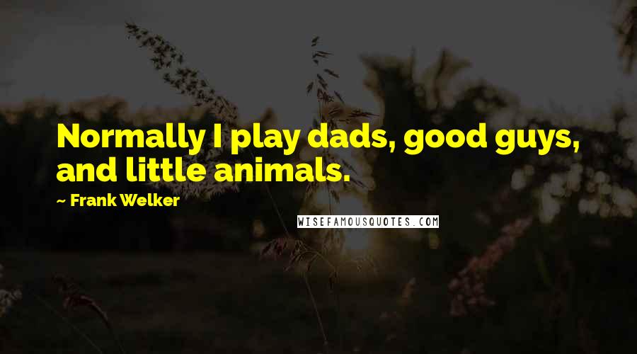 Frank Welker Quotes: Normally I play dads, good guys, and little animals.