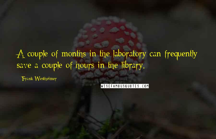 Frank Westheimer Quotes: A couple of months in the laboratory can frequently save a couple of hours in the library.