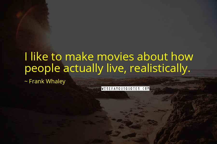 Frank Whaley Quotes: I like to make movies about how people actually live, realistically.