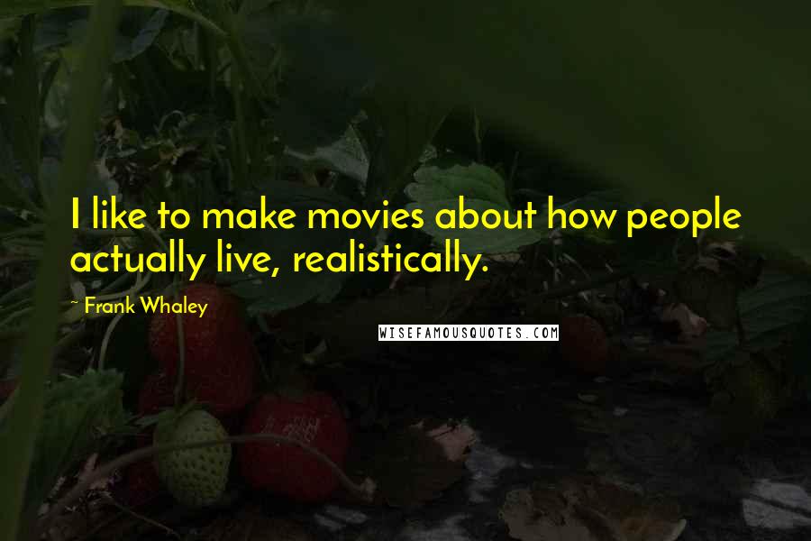 Frank Whaley Quotes: I like to make movies about how people actually live, realistically.