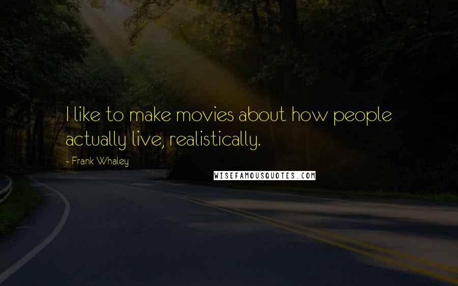 Frank Whaley Quotes: I like to make movies about how people actually live, realistically.