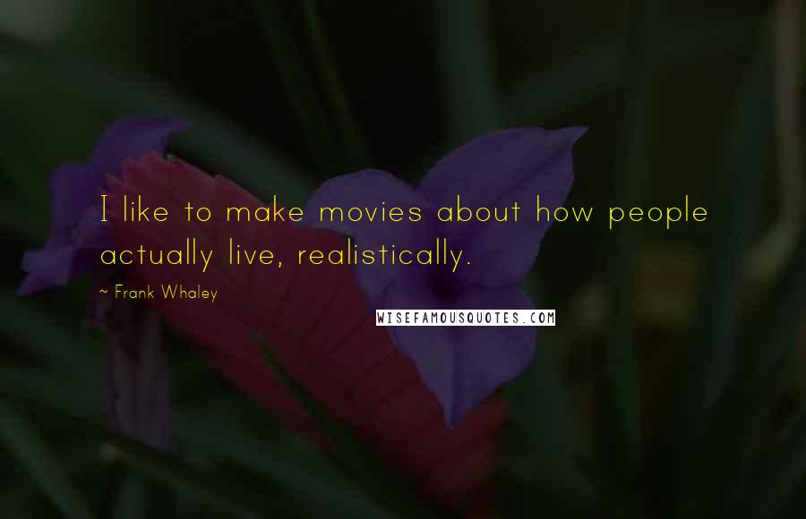 Frank Whaley Quotes: I like to make movies about how people actually live, realistically.
