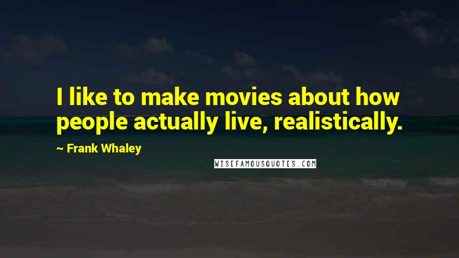 Frank Whaley Quotes: I like to make movies about how people actually live, realistically.