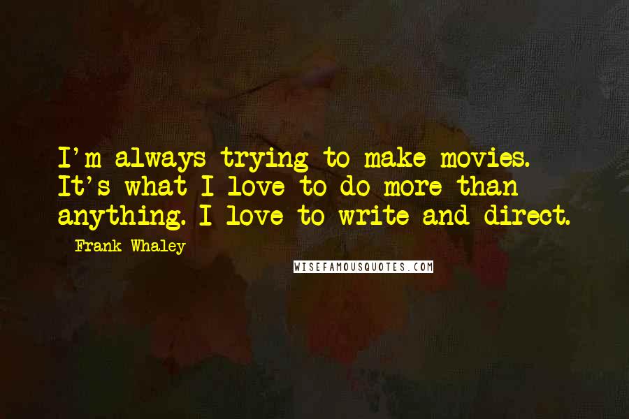 Frank Whaley Quotes: I'm always trying to make movies. It's what I love to do more than anything. I love to write and direct.