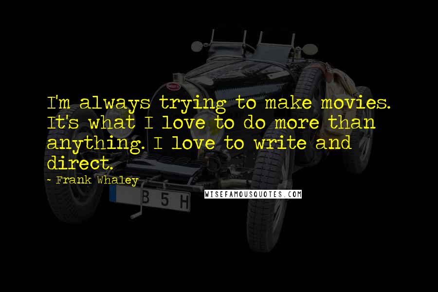 Frank Whaley Quotes: I'm always trying to make movies. It's what I love to do more than anything. I love to write and direct.