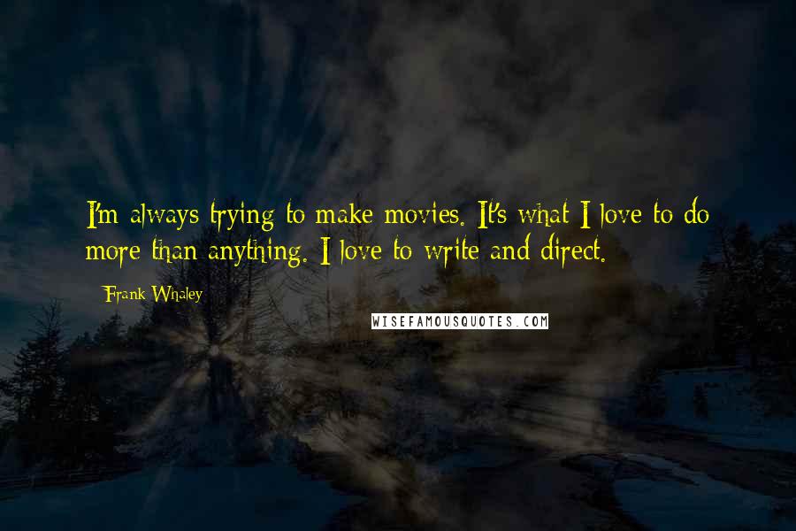 Frank Whaley Quotes: I'm always trying to make movies. It's what I love to do more than anything. I love to write and direct.