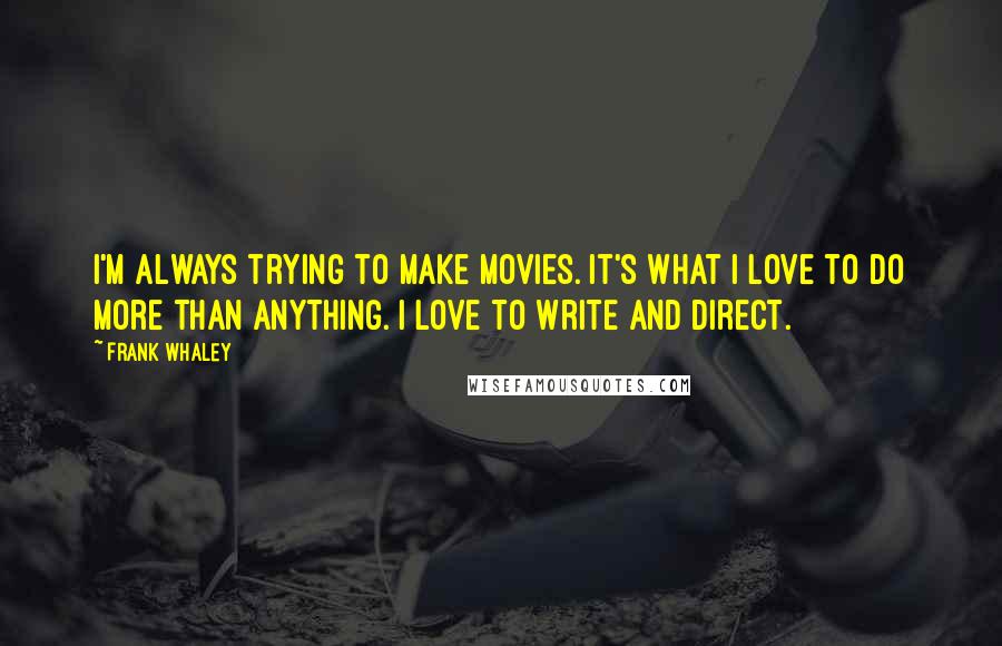 Frank Whaley Quotes: I'm always trying to make movies. It's what I love to do more than anything. I love to write and direct.