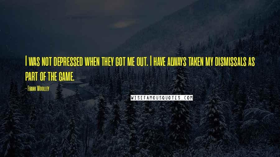 Frank Woolley Quotes: I was not depressed when they got me out. I have always taken my dismissals as part of the game.