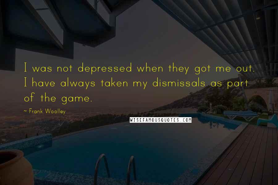 Frank Woolley Quotes: I was not depressed when they got me out. I have always taken my dismissals as part of the game.