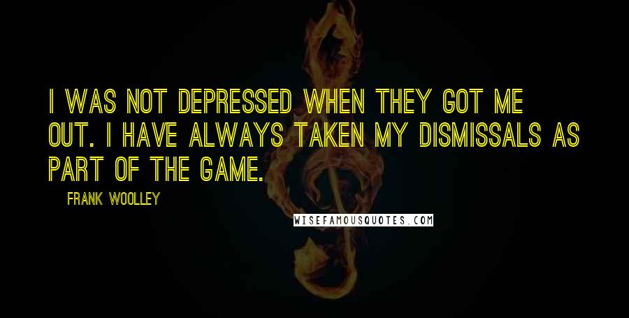 Frank Woolley Quotes: I was not depressed when they got me out. I have always taken my dismissals as part of the game.