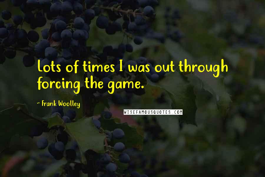 Frank Woolley Quotes: Lots of times I was out through forcing the game.