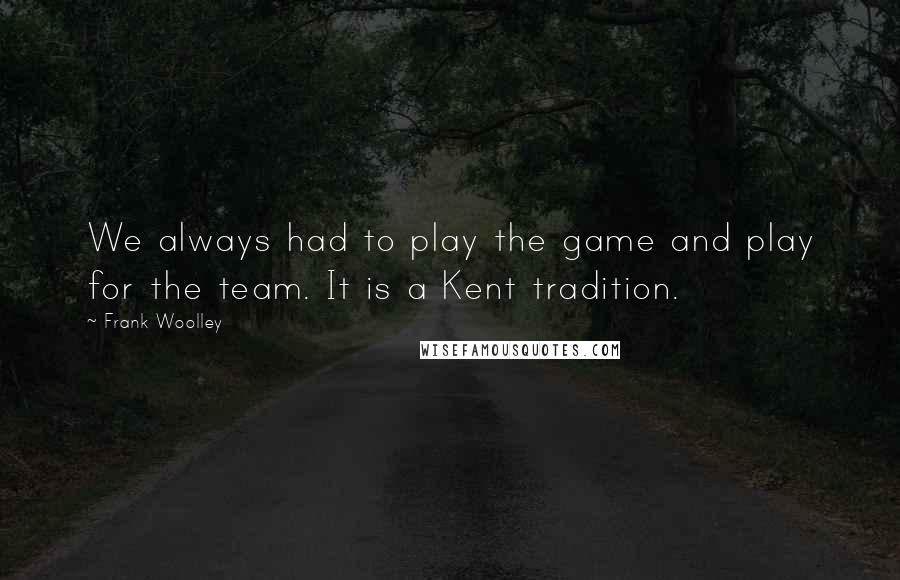 Frank Woolley Quotes: We always had to play the game and play for the team. It is a Kent tradition.