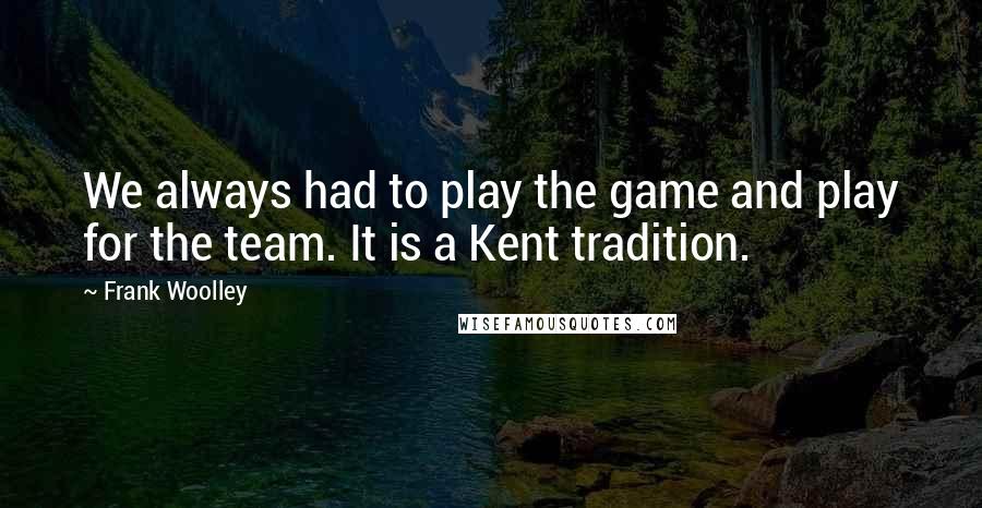 Frank Woolley Quotes: We always had to play the game and play for the team. It is a Kent tradition.