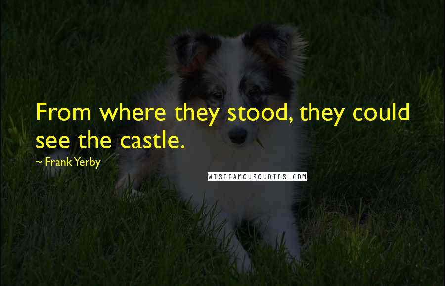 Frank Yerby Quotes: From where they stood, they could see the castle.