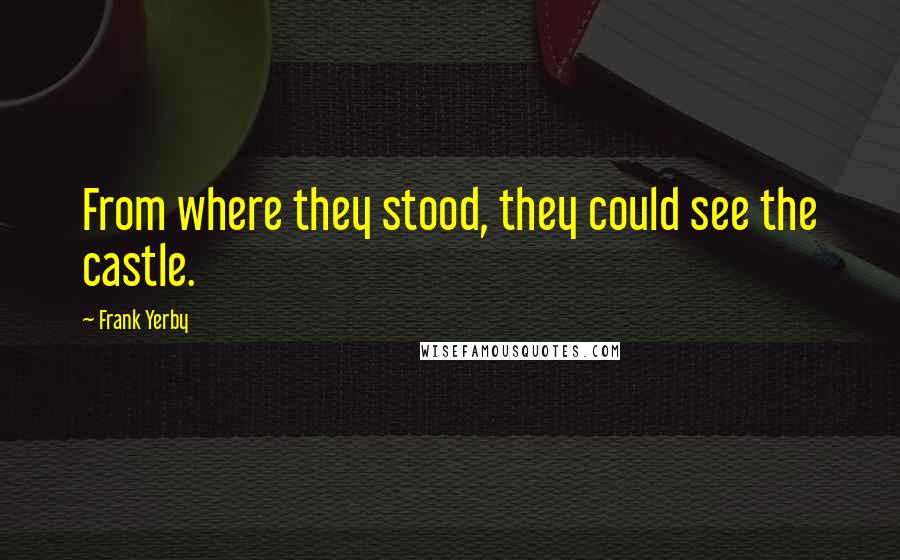 Frank Yerby Quotes: From where they stood, they could see the castle.