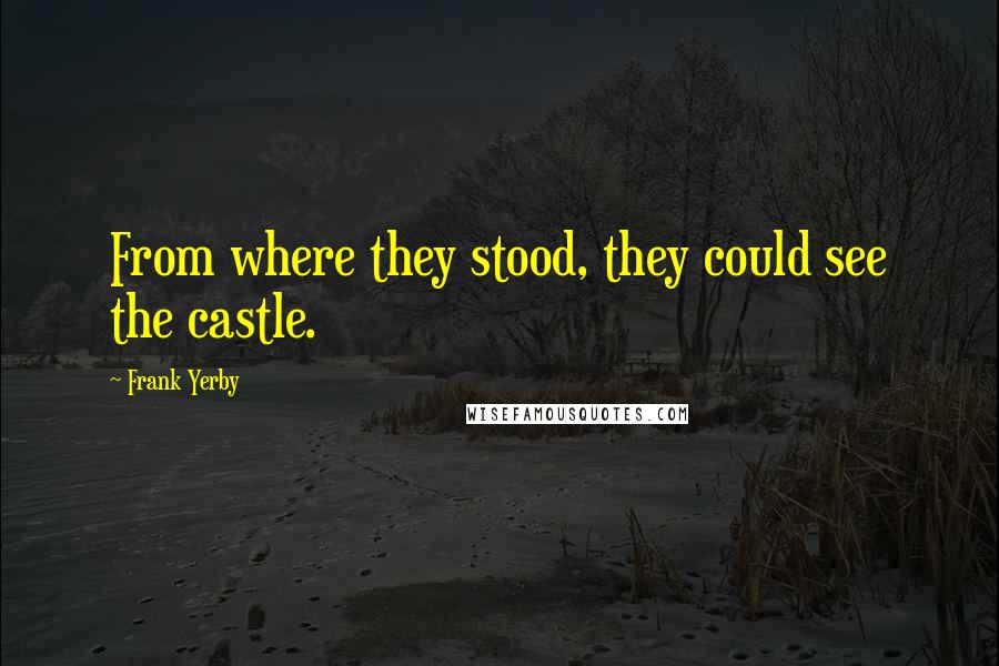 Frank Yerby Quotes: From where they stood, they could see the castle.