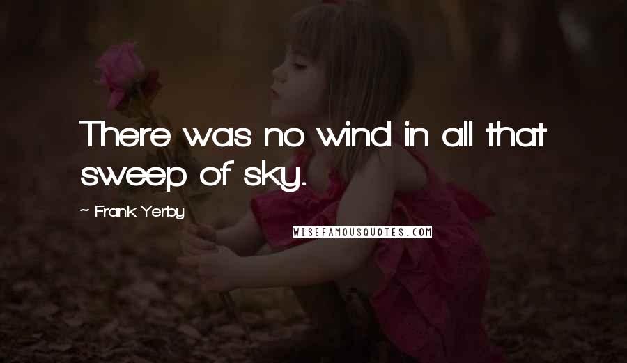 Frank Yerby Quotes: There was no wind in all that sweep of sky.