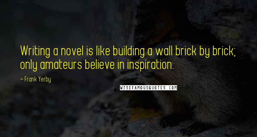 Frank Yerby Quotes: Writing a novel is like building a wall brick by brick; only amateurs believe in inspiration.
