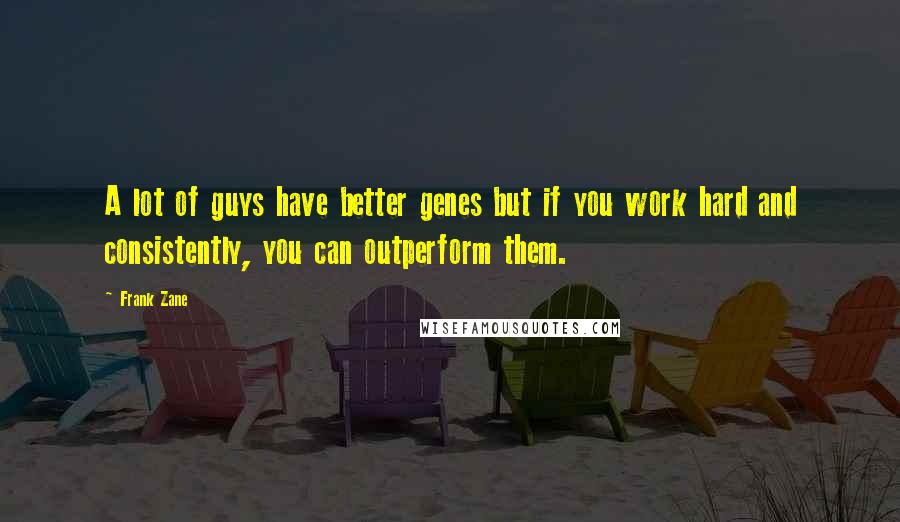 Frank Zane Quotes: A lot of guys have better genes but if you work hard and consistently, you can outperform them.