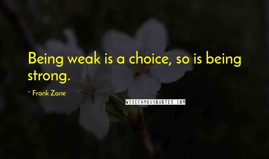 Frank Zane Quotes: Being weak is a choice, so is being strong.