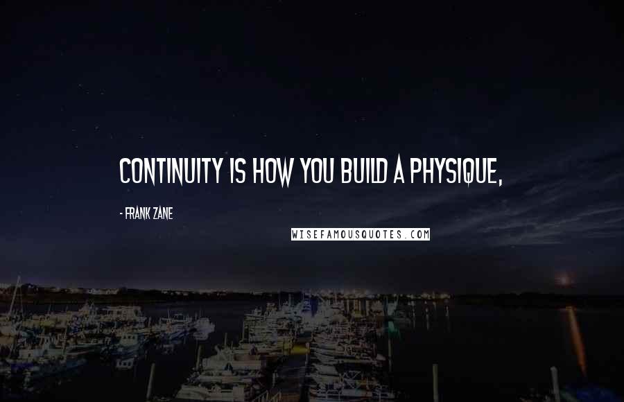 Frank Zane Quotes: Continuity is how you build a physique,