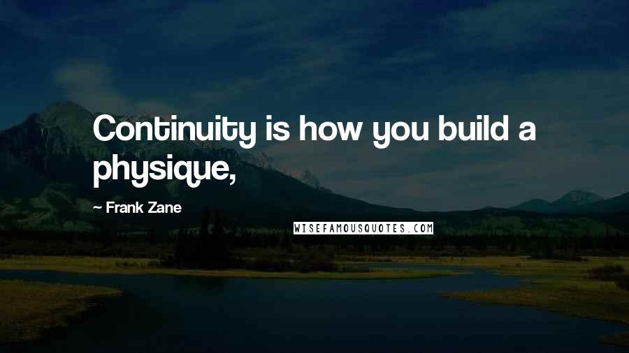Frank Zane Quotes: Continuity is how you build a physique,