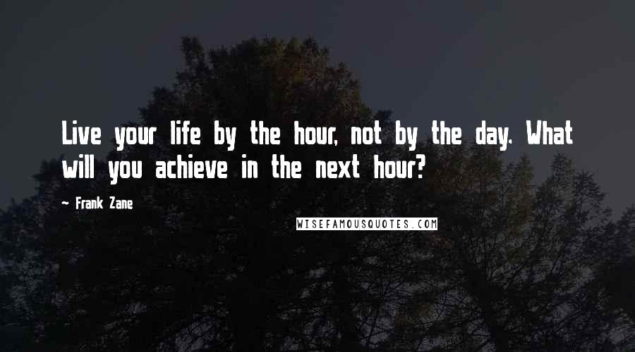 Frank Zane Quotes: Live your life by the hour, not by the day. What will you achieve in the next hour?