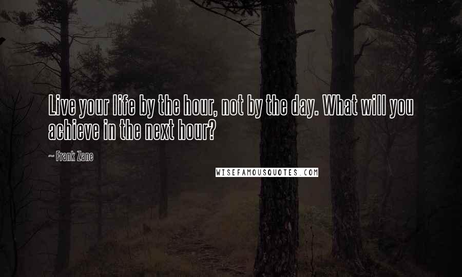 Frank Zane Quotes: Live your life by the hour, not by the day. What will you achieve in the next hour?