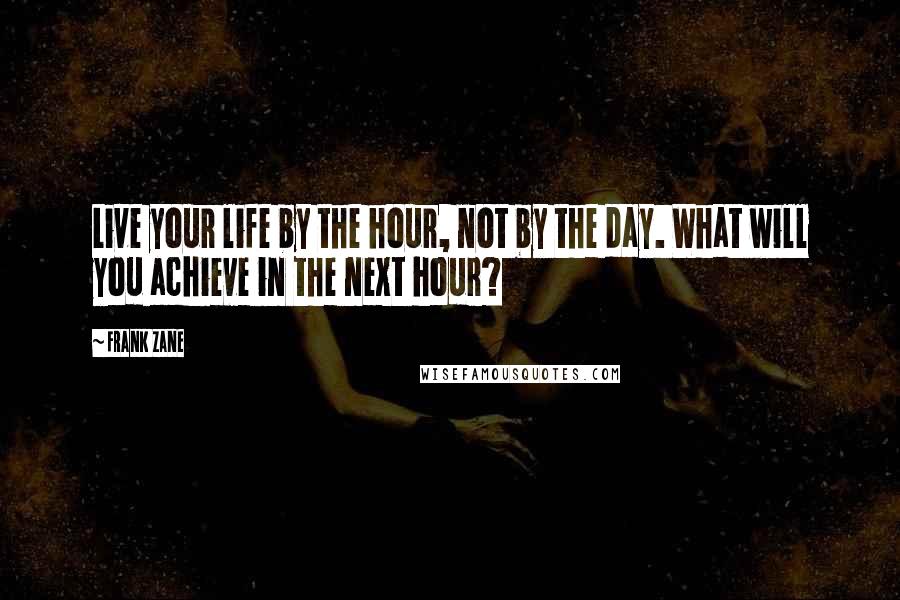 Frank Zane Quotes: Live your life by the hour, not by the day. What will you achieve in the next hour?