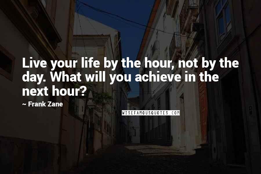 Frank Zane Quotes: Live your life by the hour, not by the day. What will you achieve in the next hour?