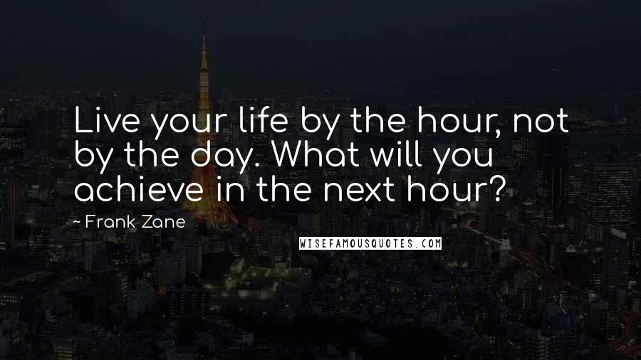 Frank Zane Quotes: Live your life by the hour, not by the day. What will you achieve in the next hour?