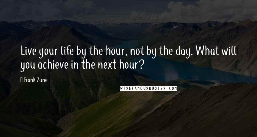 Frank Zane Quotes: Live your life by the hour, not by the day. What will you achieve in the next hour?