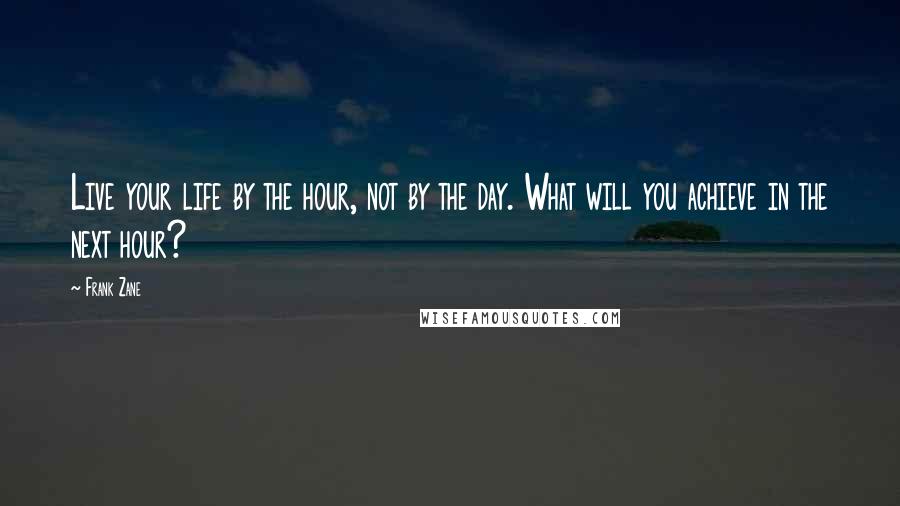 Frank Zane Quotes: Live your life by the hour, not by the day. What will you achieve in the next hour?